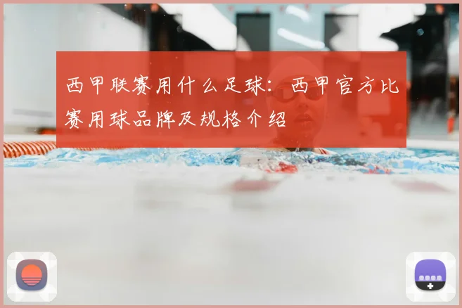 西甲联赛用什么足球：西甲官方比赛用球品牌及规格介绍