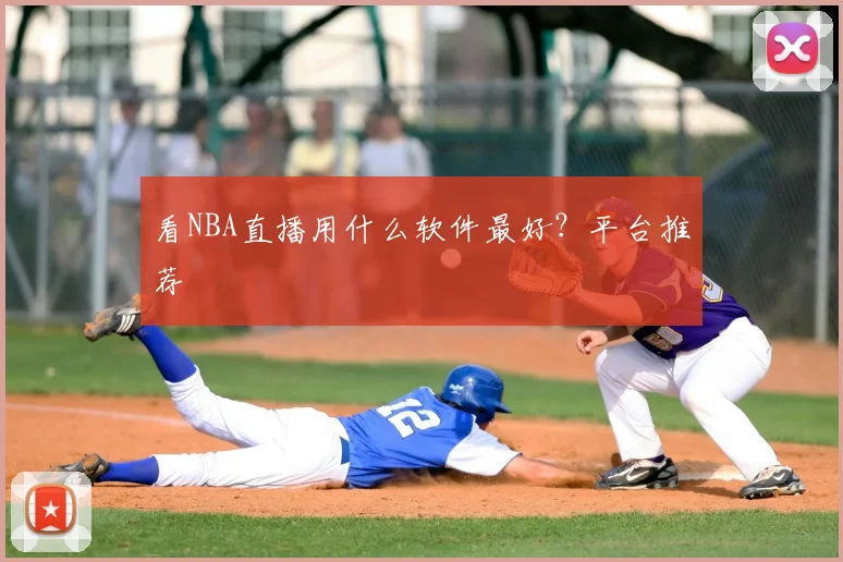 看NBA直播用什么软件最好?平台推荐