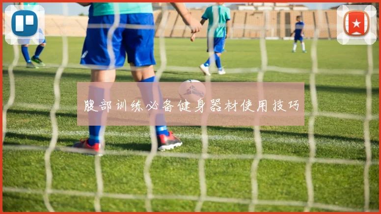 腹部训练必备健身器材使用技巧