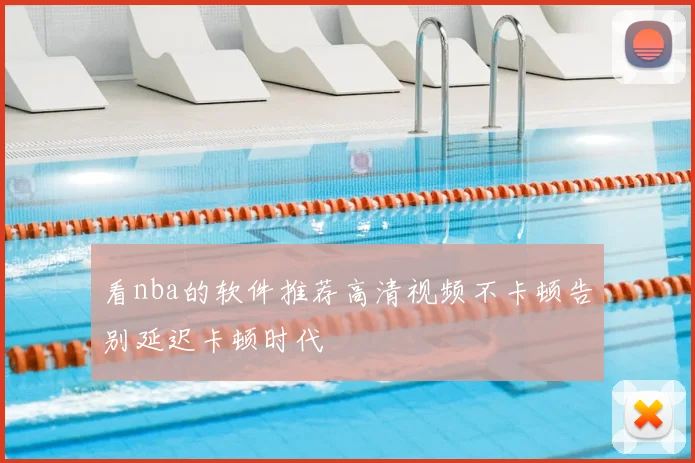 看nba的软件推荐高清视频不卡顿告别延迟卡顿时代