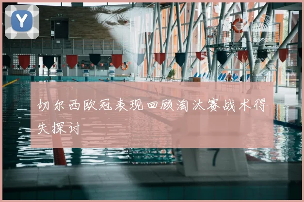 切尔西欧冠表现回顾淘汰赛战术得失探讨