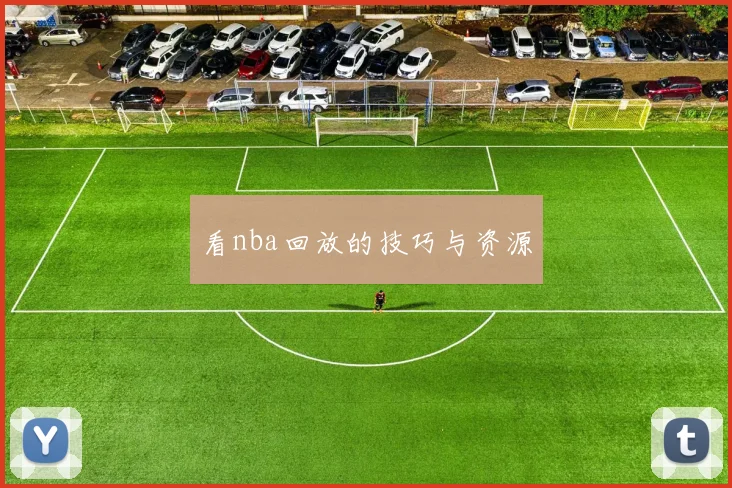 看nba回放的技巧与资源