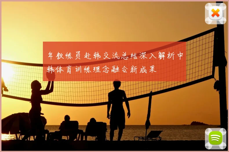 年教练员赴韩交流总结深入解析中韩体育训练理念融合新成果