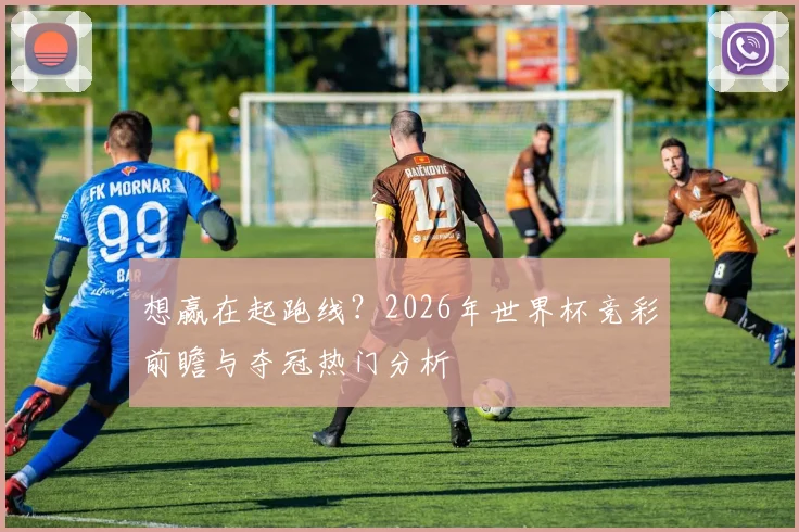 想赢在起跑线？2026年世界杯竞彩前瞻与夺冠热门分析
